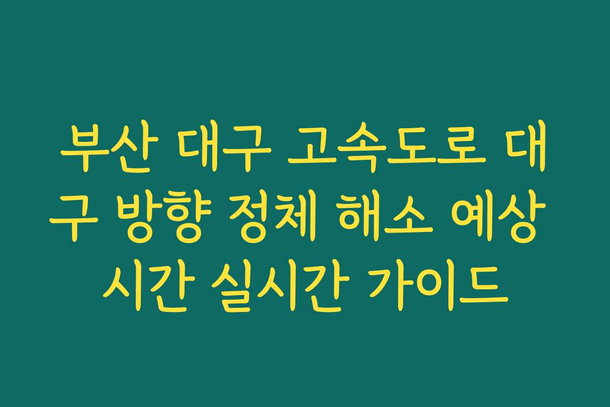 부산 대구 고속도로 대구 방향 정체 해소 예상 시간 실시간 가이드 부산 대구 고속도로 대구 방향 정체 해소 예상 시간 실시간 가이드