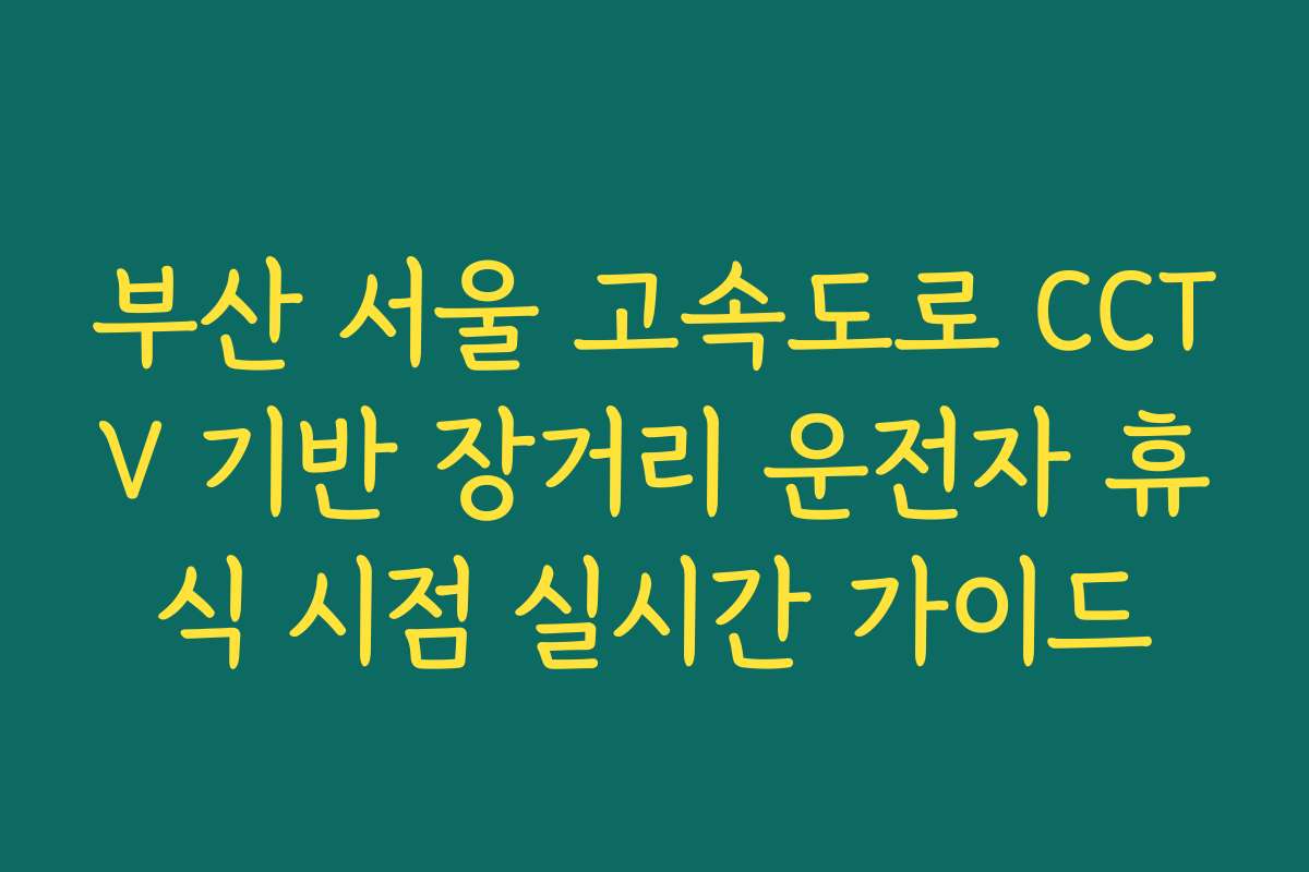 부산 서울 고속도로 CCTV 기반 장거리 운전자 휴식 시점 실시간 가이드 부산 서울 고속도로 CCTV 기반 장거리 운전자 휴식 시점 실시간 가이드