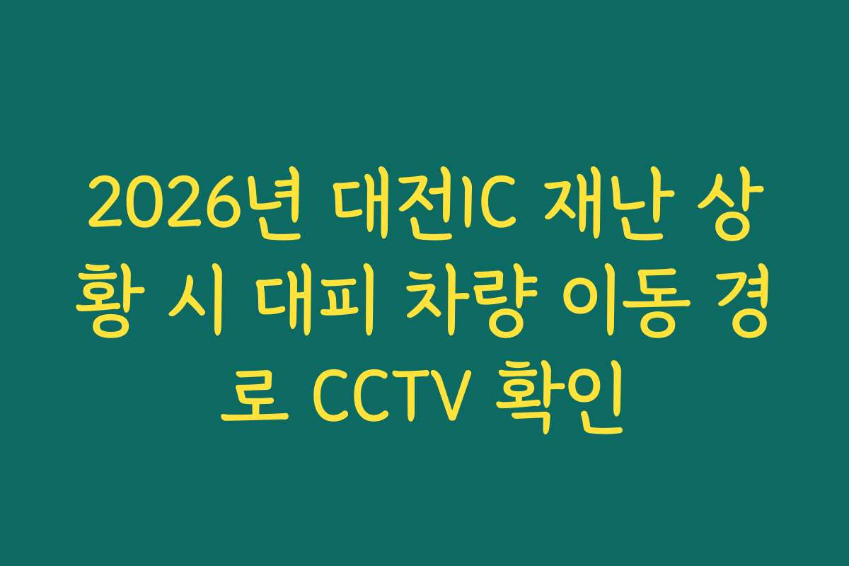 2026년 대전IC 재난 상황 시 대피 차량 이동 경로 CCTV 확인 2026년 대전IC 재난 상황 시 대피 차량 이동 경로 CCTV 확인