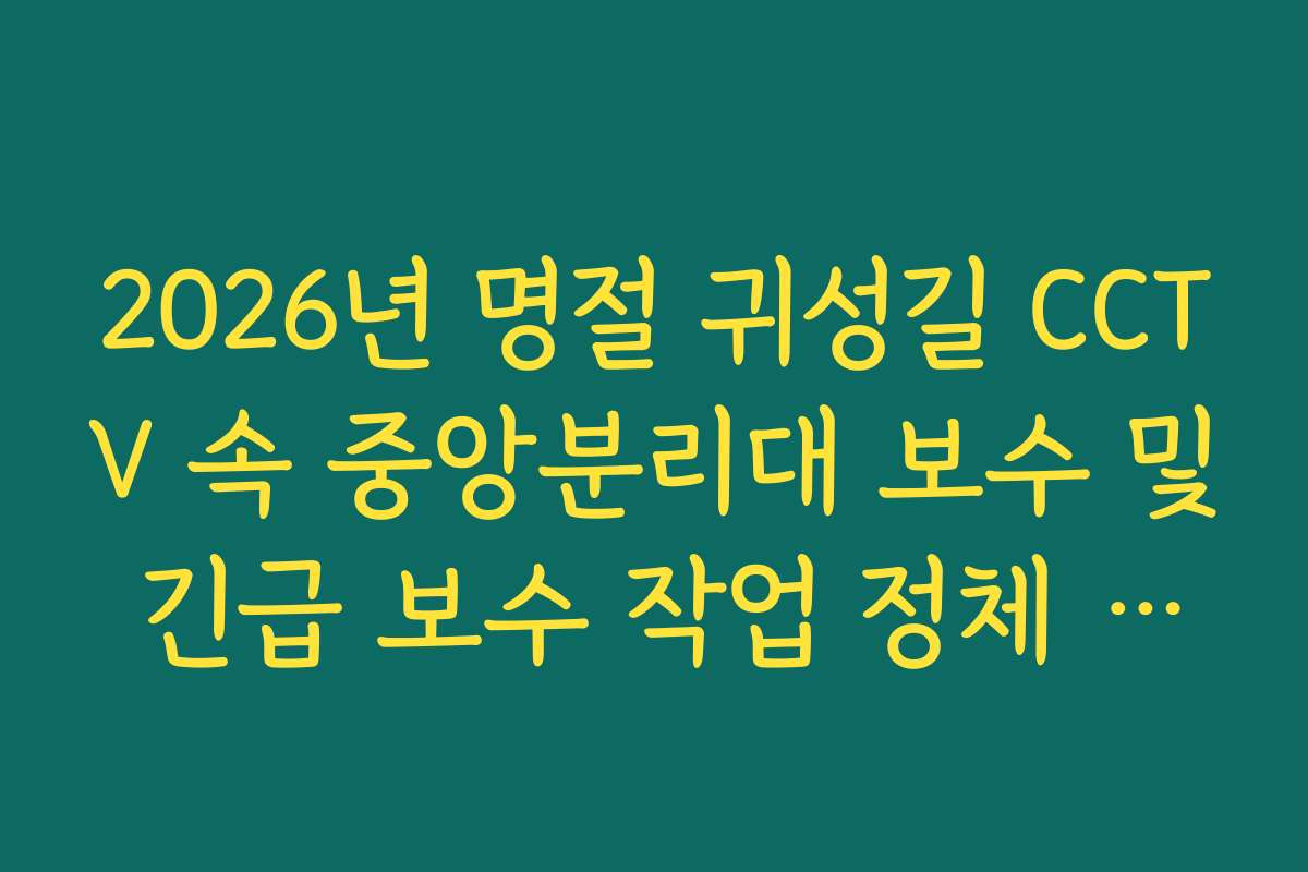 2026년 명절 귀성길 CCTV 속 중앙분리대 보수 및 긴급 보수 작업 정체 확인