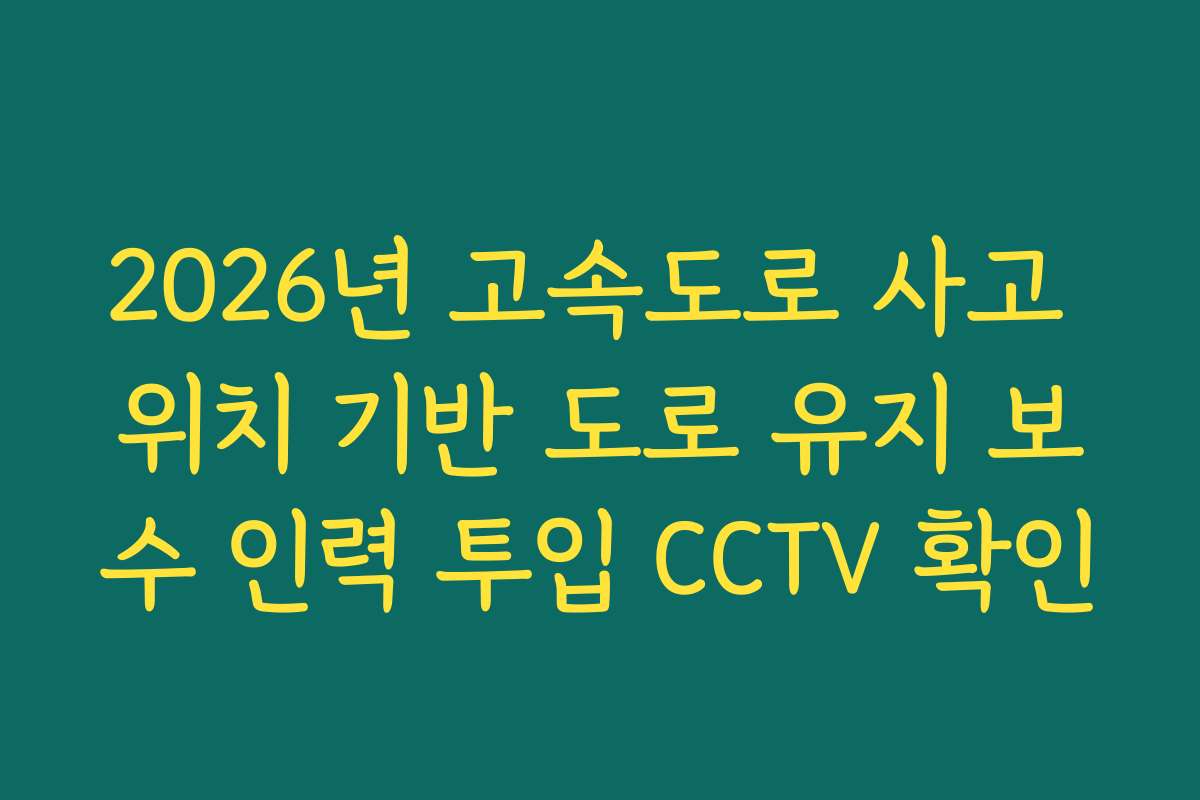 2026년 고속도로 사고 위치 기반 도로 유지 보수 인력 투입 CCTV 확인 2026년 고속도로 사고 위치 기반 도로 유지 보수 인력 투입 CCTV 확인