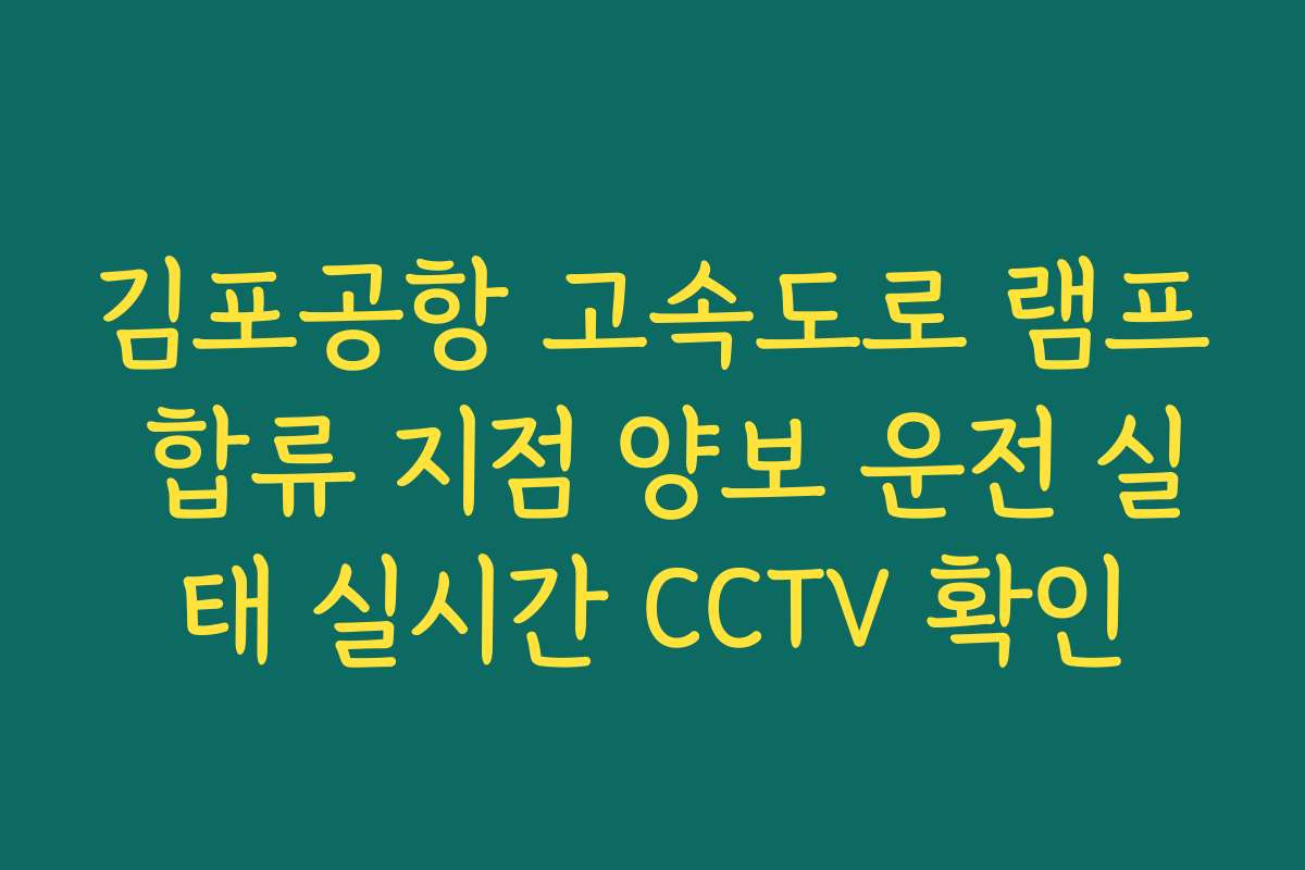 김포공항 고속도로 램프 합류 지점 양보 운전 실태 실시간 CCTV 확인 김포공항 고속도로 램프 합류 지점 양보 운전 실태 실시간 CCTV 확인