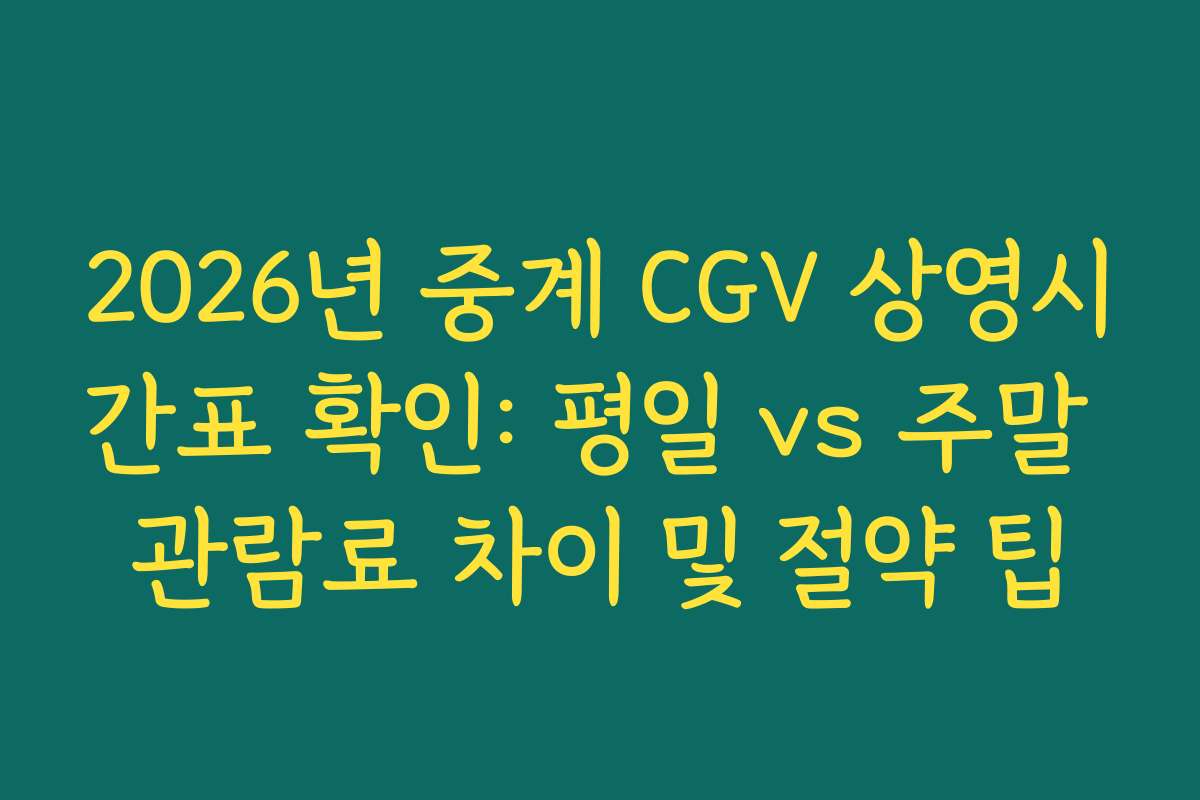 2026년 중계 CGV 상영시간표 확인: 평일 vs 주말 관람료 차이 및 절약 팁