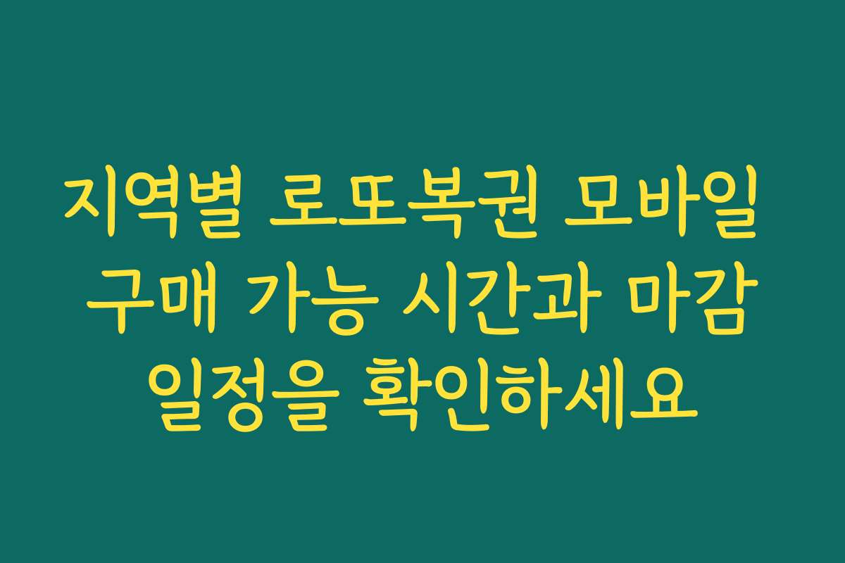 지역별 로또복권 모바일 구매 가능 시간과 마감일정을 확인하세요 지역별 로또복권 모바일 구매 가능 시간과 마감일정을 확인하세요