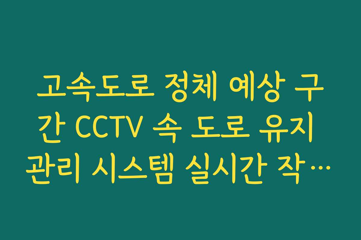 고속도로 정체 예상 구간 CCTV 속 도로 유지 관리 시스템 실시간 작동 확인