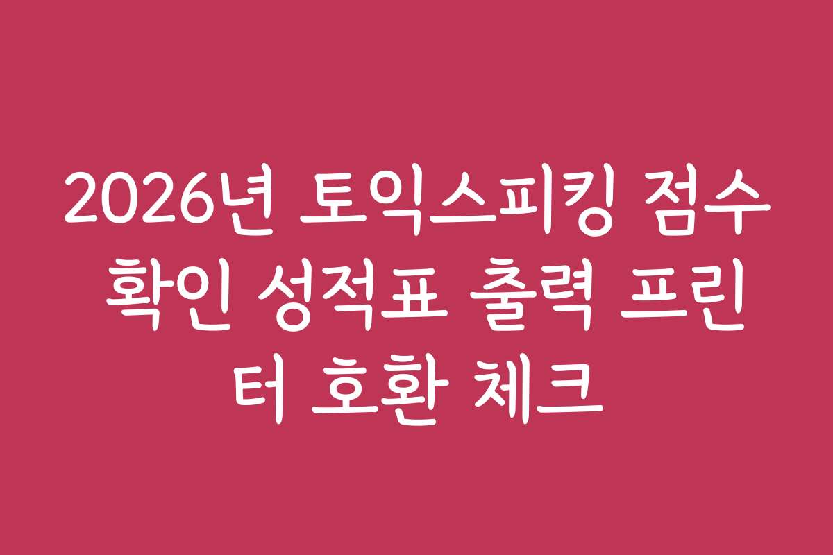 2026년 토익스피킹 점수 확인 성적표 출력 프린터 호환 체크