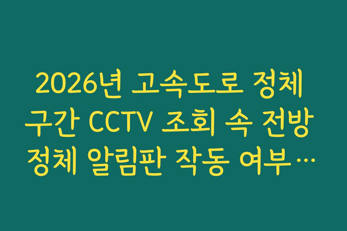 2026년 고속도로 정체 구간 CCTV 조회 속 전방 정체 알림판 작동 여부 확인 2026년 고속도로 정체 구간 CCTV 조회 속 전방 정체 알림판 작동 여부 확인