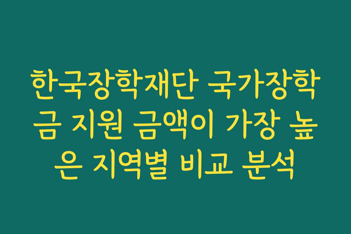 한국장학재단 국가장학금 지원 금액이 가장 높은 지역별 비교 분석