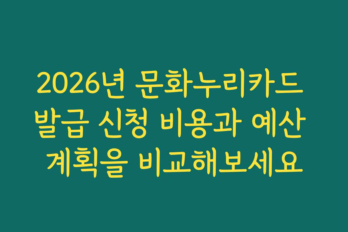 2026년 문화누리카드 발급 신청 비용과 예산 계획을 비교해보세요