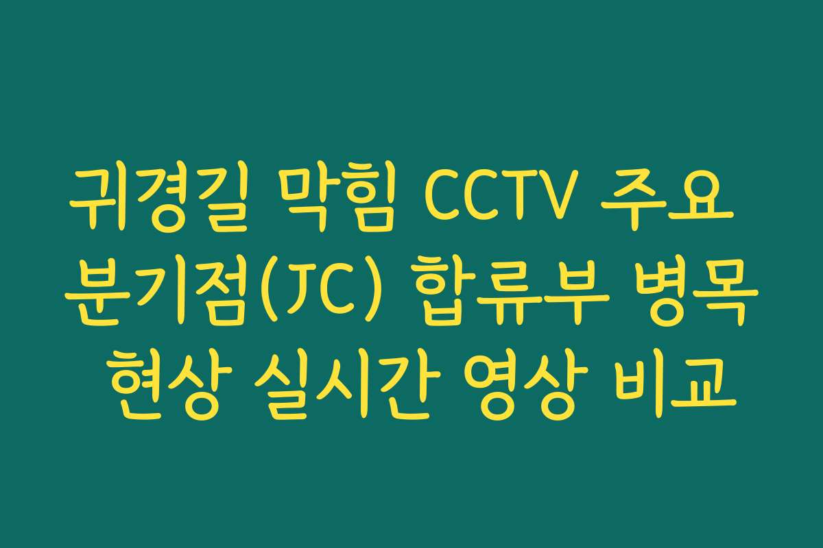 귀경길 막힘 CCTV 주요 분기점(JC) 합류부 병목 현상 실시간 영상 비교