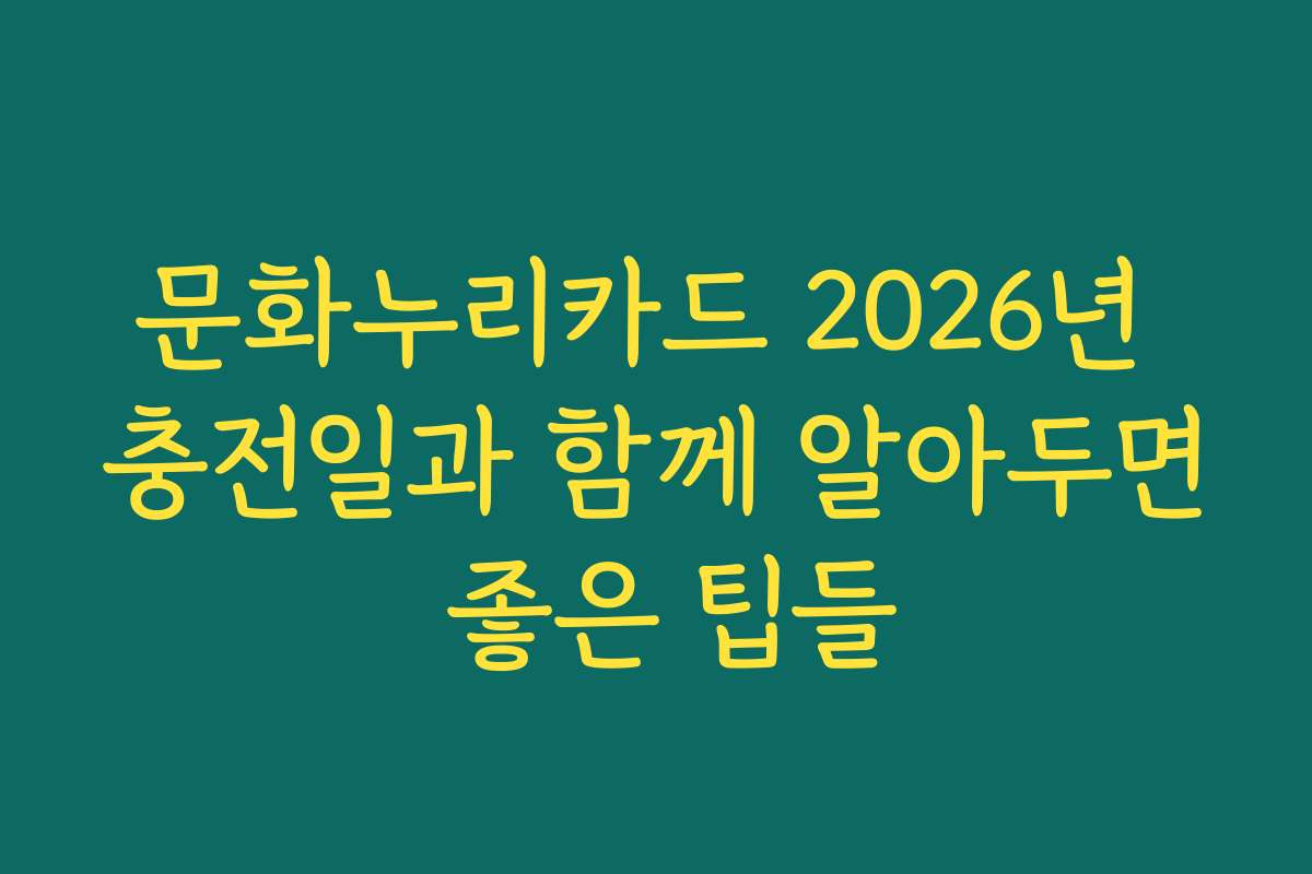 문화누리카드 2026년 충전일과 함께 알아두면 좋은 팁들 문화누리카드 2026년 충전일과 함께 알아두면 좋은 팁들