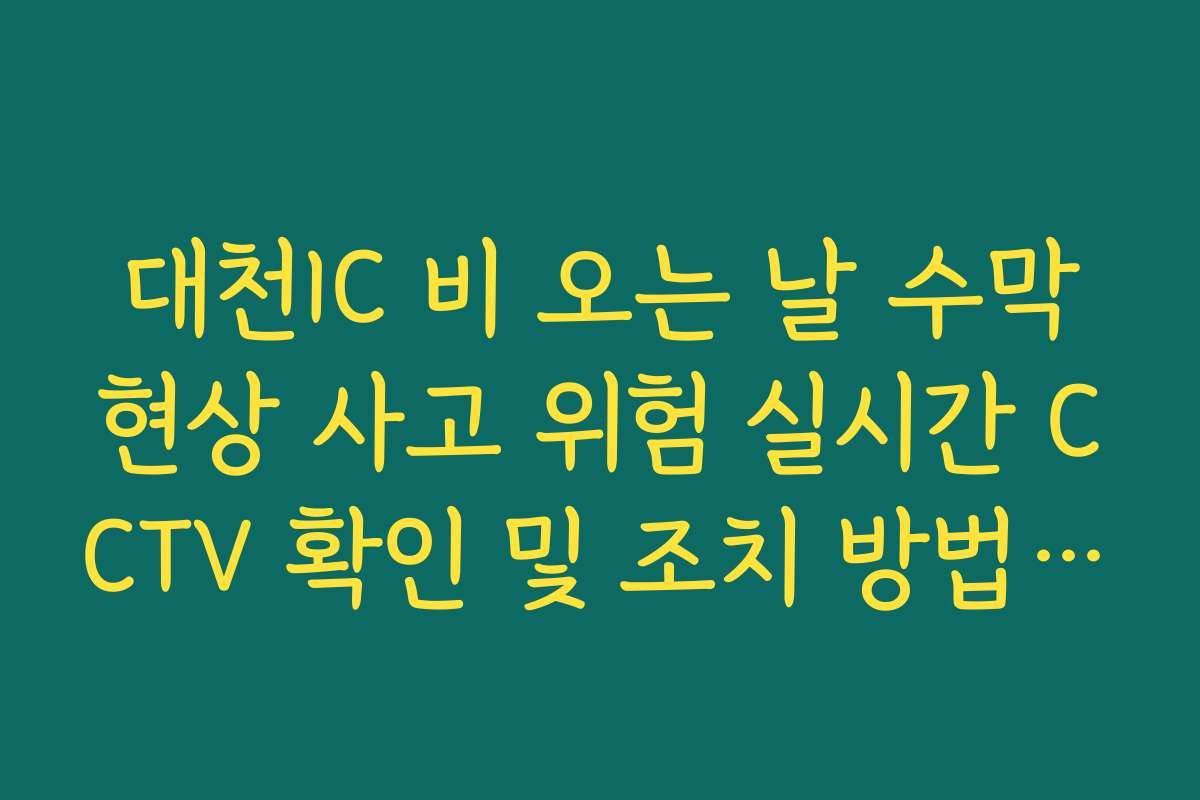 대천IC 비 오는 날 수막현상 사고 위험 실시간 CCTV 확인 및 조치 방법 가이드 대천IC 비 오는 날 수막현상 사고 위험 실시간 CCTV 확인 및 조치 방법 가이드