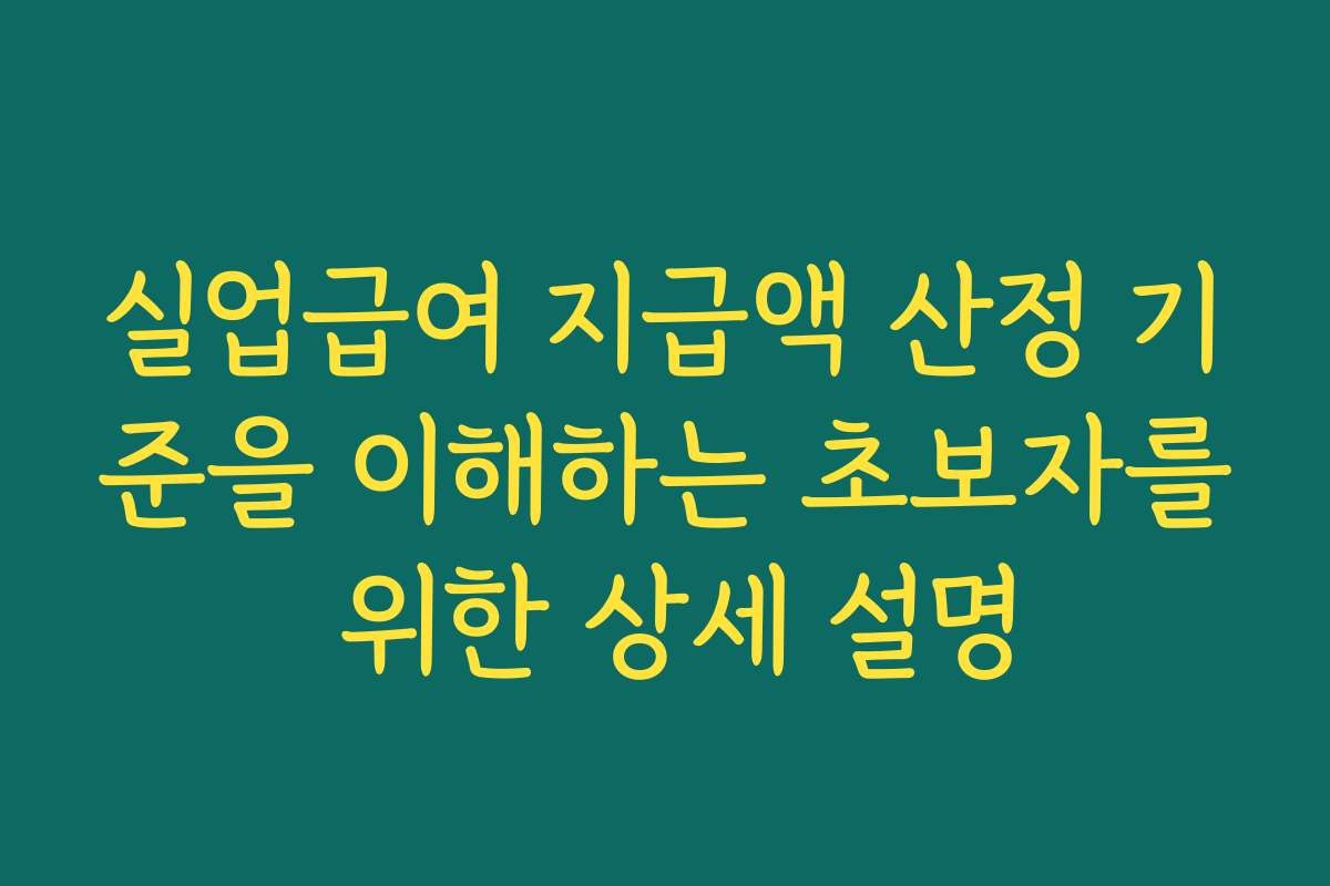 실업급여 지급액 산정 기준을 이해하는 초보자를 위한 상세 설명