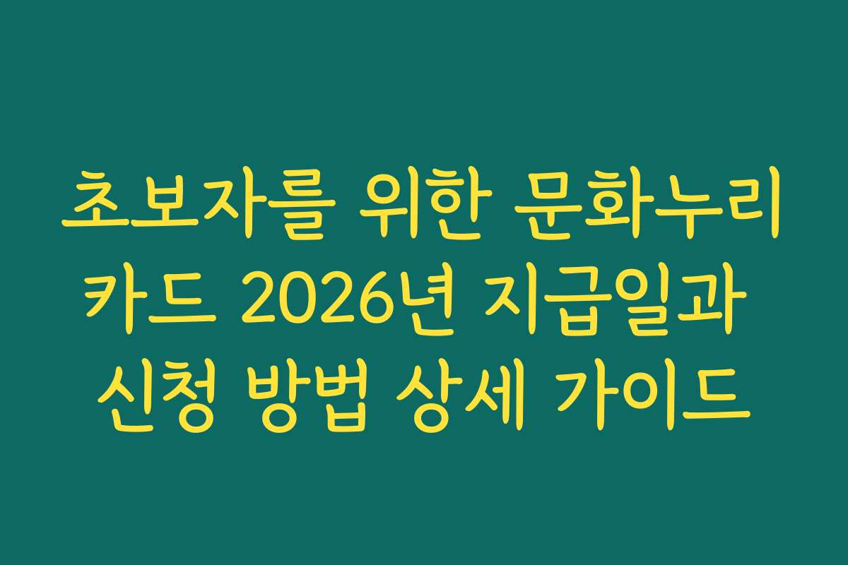 초보자를 위한 문화누리카드 2026년 지급일과 신청 방법 상세 가이드