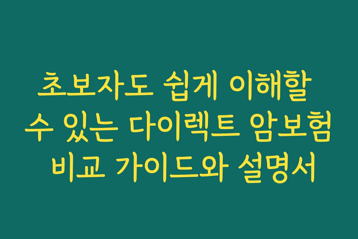 초보자도 쉽게 이해할 수 있는 다이렉트 암보험 비교 가이드와 설명서