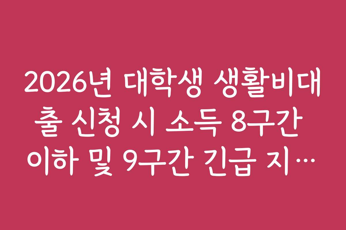 2026년 대학생 생활비대출 신청 시 소득 8구간 이하 및 9구간 긴급 지원 요건