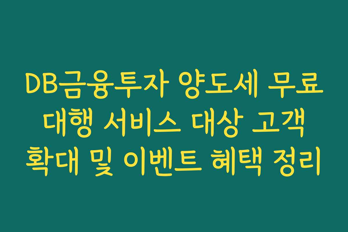 DB금융투자 양도세 무료 대행 서비스 대상 고객 확대 및 이벤트 혜택 정리