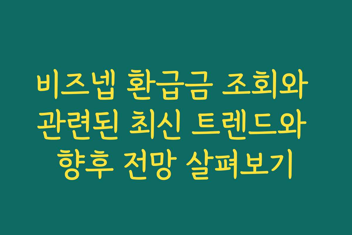 비즈넵 환급금 조회와 관련된 최신 트렌드와 향후 전망 살펴보기