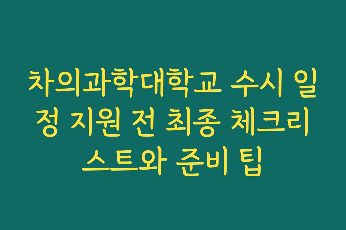 차의과학대학교 수시 일정 지원 전 최종 체크리스트와 준비 팁