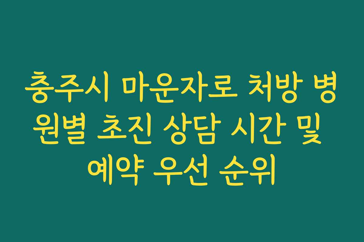 충주시 마운자로 처방 병원별 초진 상담 시간 및 예약 우선 순위
