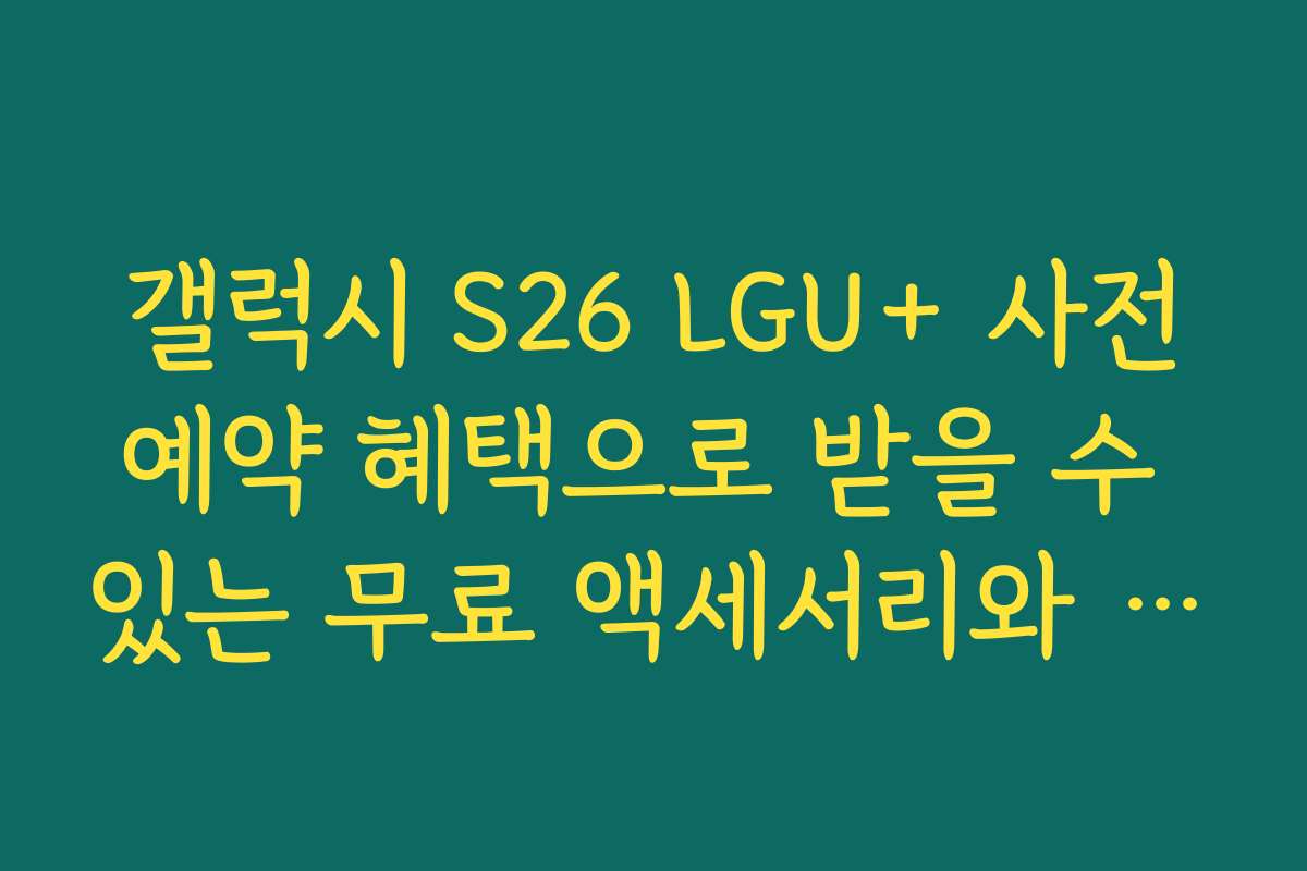 갤럭시 S26 LGU+ 사전예약 혜택으로 받을 수 있는 무료 액세서리와 혜택 내용