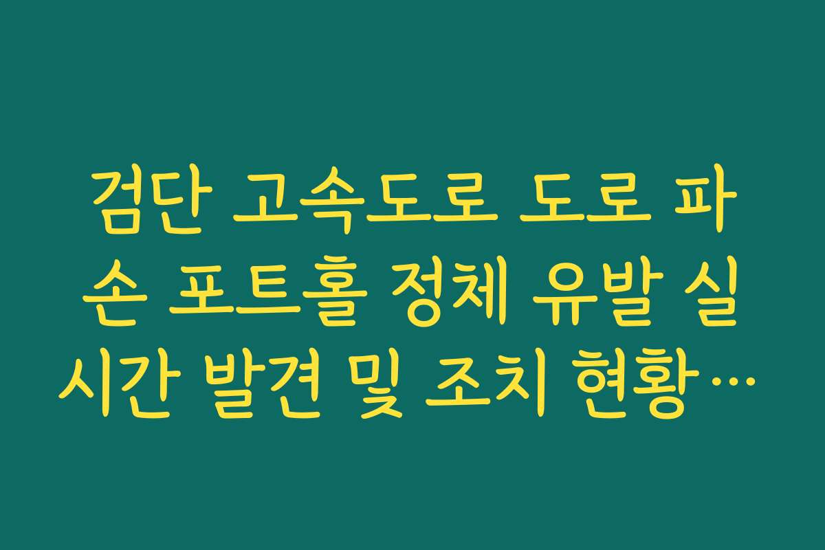 검단 고속도로 도로 파손 포트홀 정체 유발 실시간 발견 및 조치 현황 확인