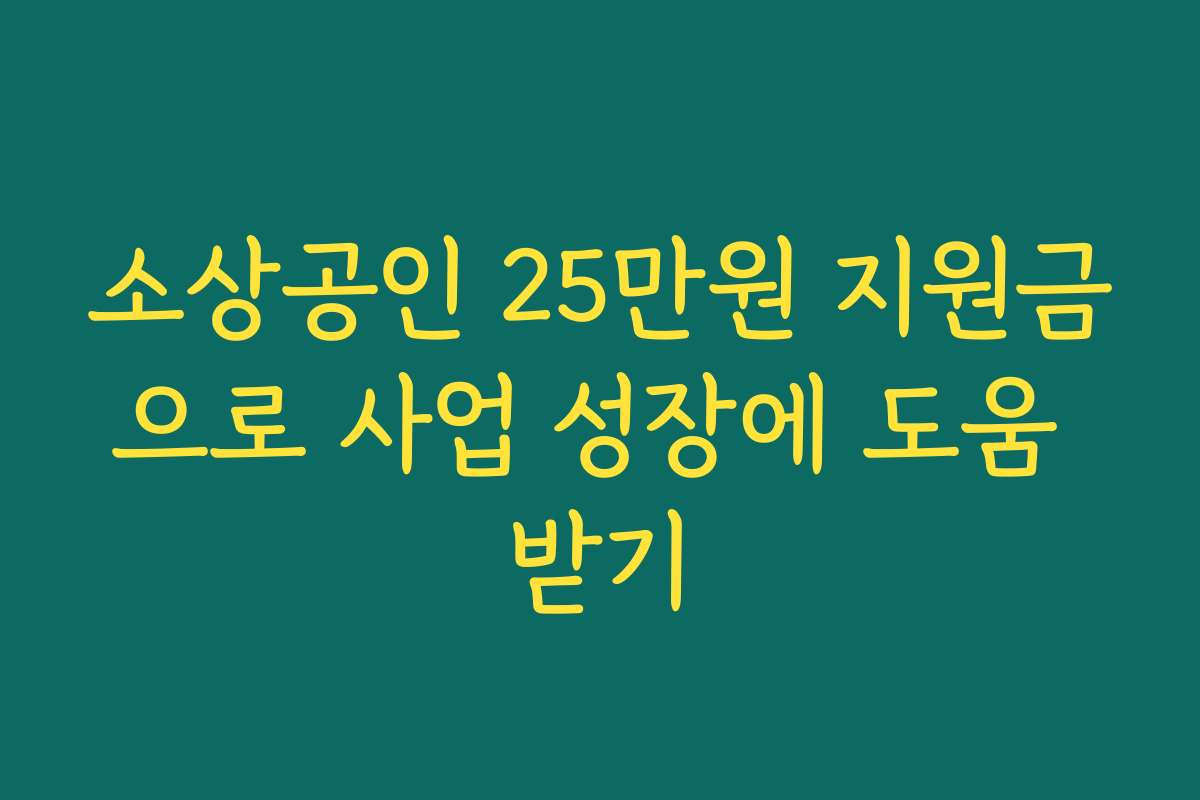 소상공인 25만원 지원금으로 사업 성장에 도움 받기