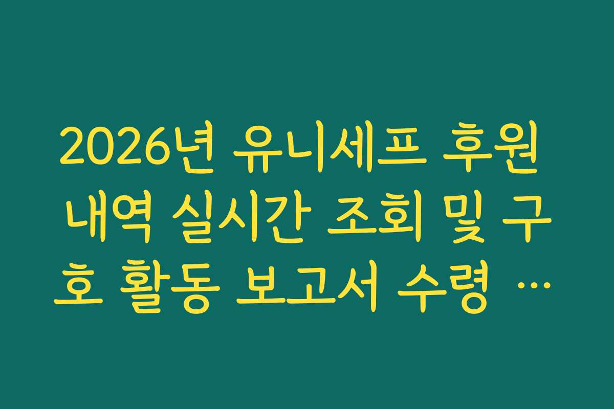 2026년 유니세프 후원 내역 실시간 조회 및 구호 활동 보고서 수령 신청 가이드