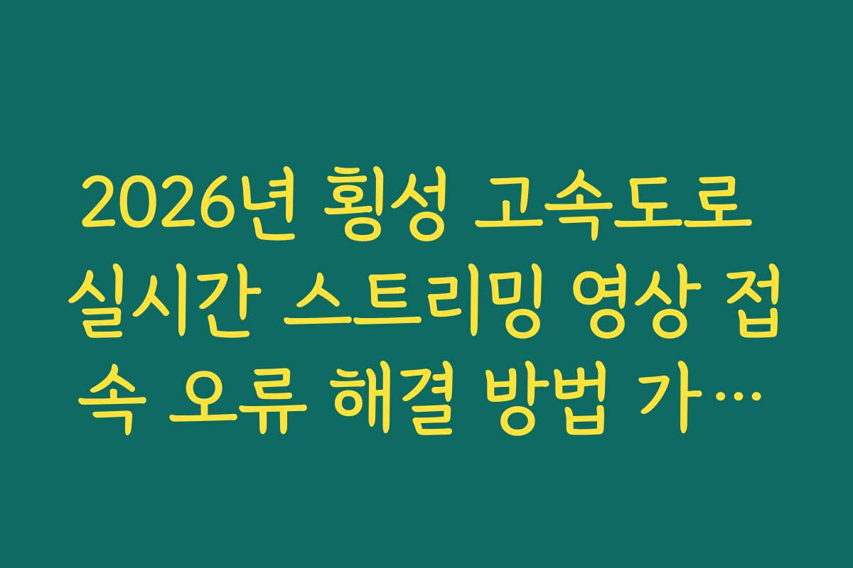 2026년 횡성 고속도로 실시간 스트리밍 영상 접속 오류 해결 방법 가이드 2026년 횡성 고속도로 실시간 스트리밍 영상 접속 오류 해결 방법 가이드