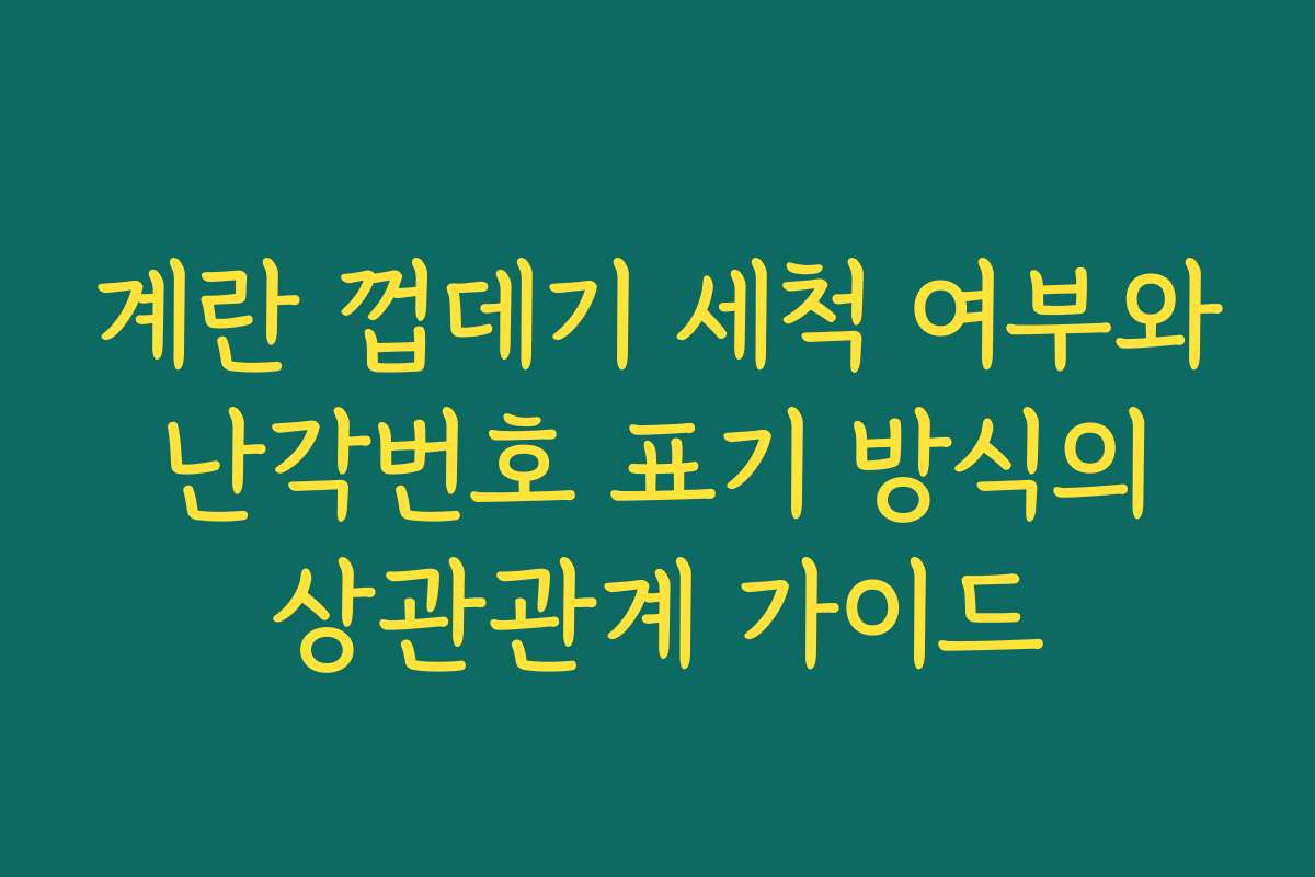 계란 껍데기 세척 여부와 난각번호 표기 방식의 상관관계 가이드 계란 껍데기 세척 여부와 난각번호 표기 방식의 상관관계 가이드