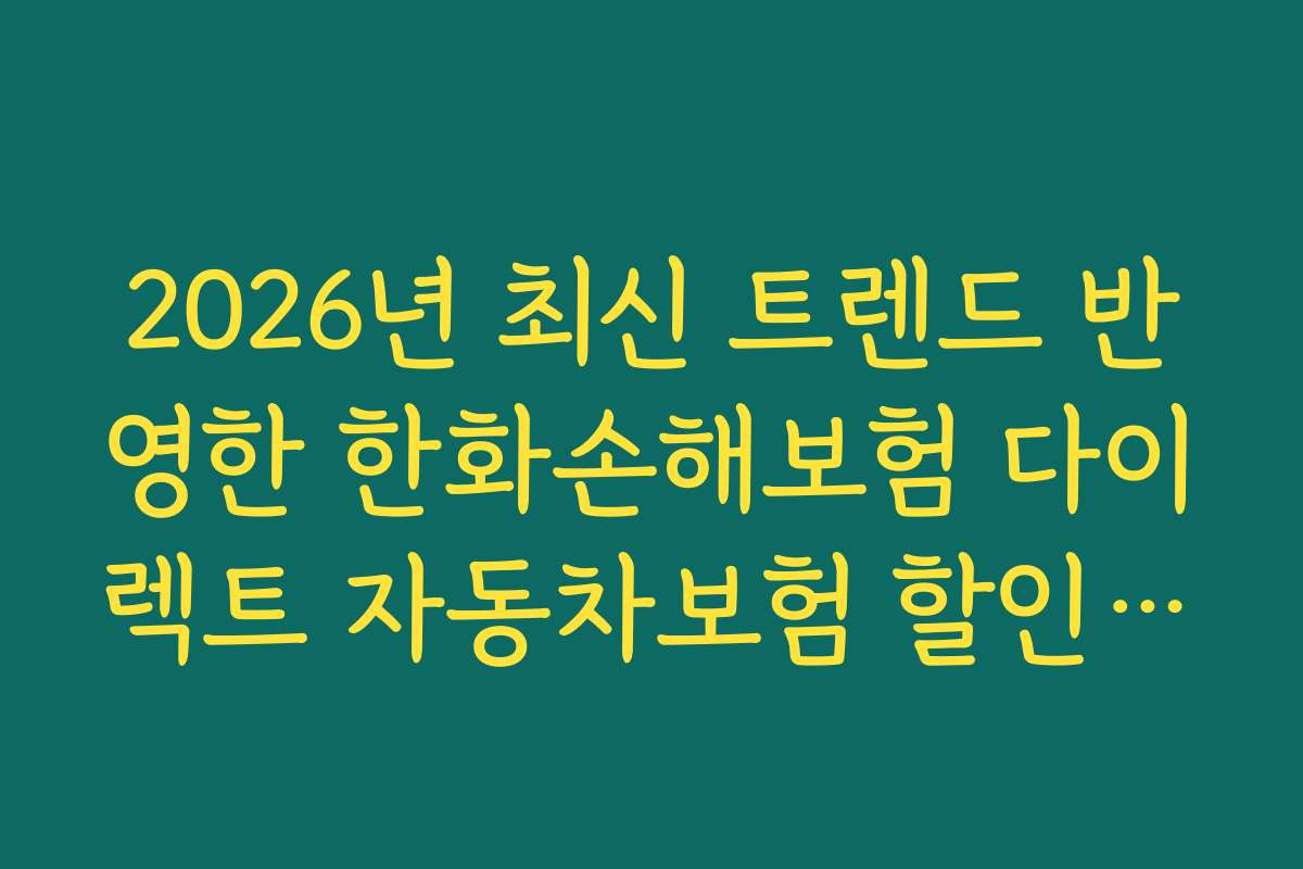2026년 최신 트렌드 반영한 한화손해보험 다이렉트 자동차보험 할인 특약 추천 순위 공개