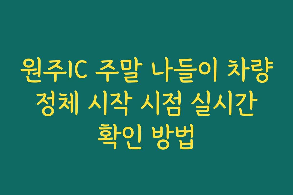 원주IC 주말 나들이 차량 정체 시작 시점 실시간 확인 방법