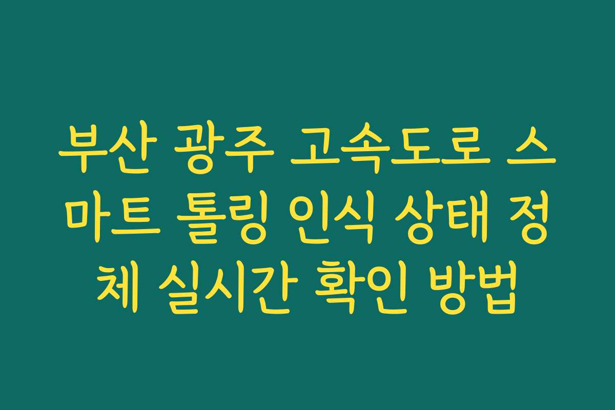 부산 광주 고속도로 스마트 톨링 인식 상태 정체 실시간 확인 방법