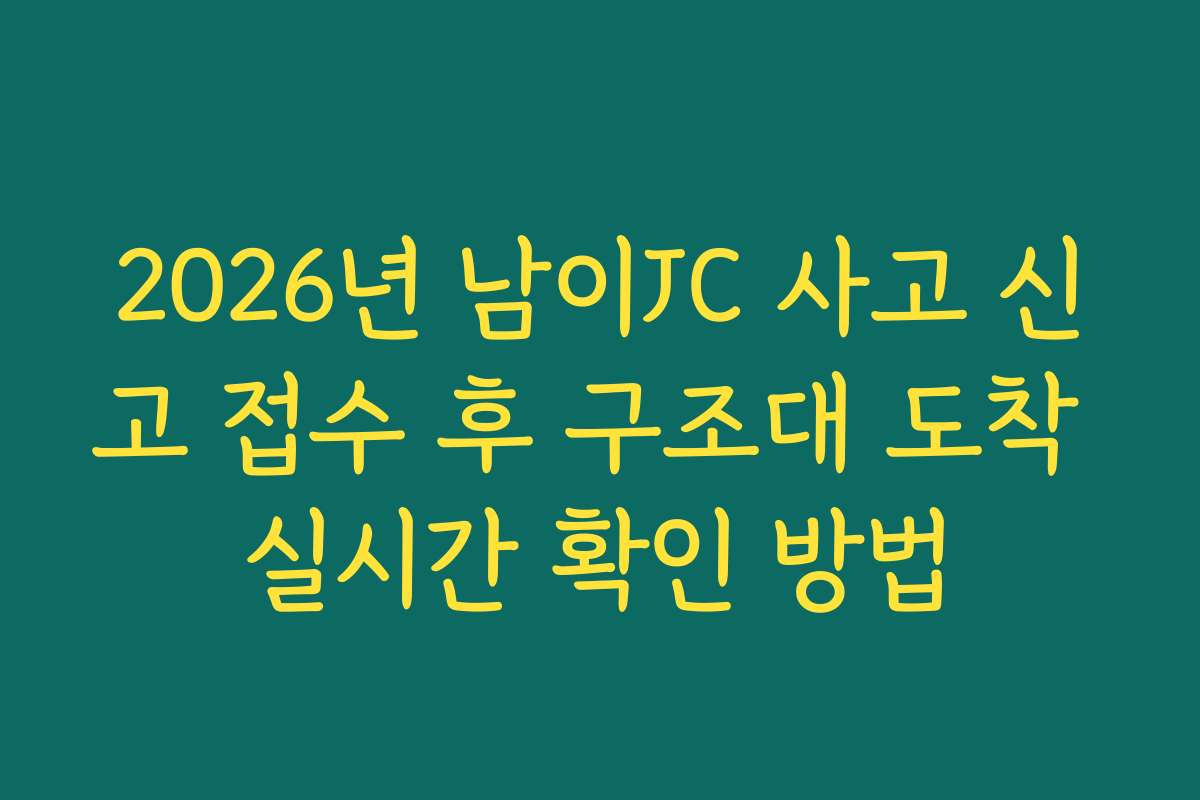 2026년 남이JC 사고 신고 접수 후 구조대 도착 실시간 확인 방법 2026년 남이JC 사고 신고 접수 후 구조대 도착 실시간 확인 방법