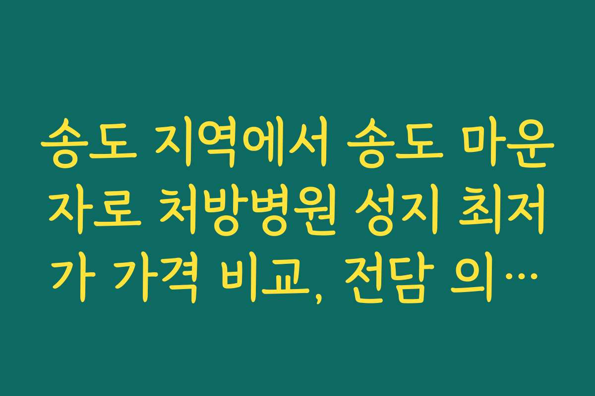 송도 지역에서 송도 마운자로 처방병원 성지 최저가 가격 비교, 전담 의료진과 상담 방법
