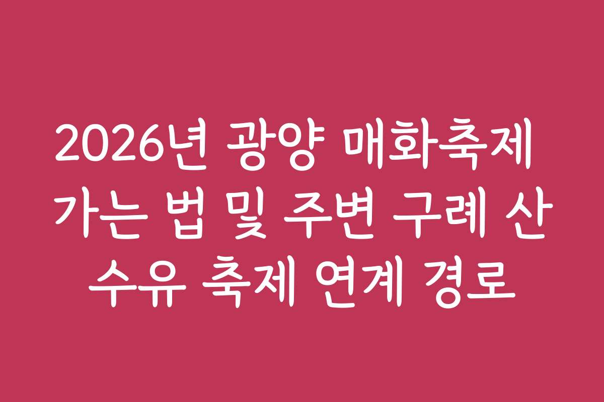 2026년 광양 매화축제 가는 법 및 주변 구례 산수유 축제 연계 경로