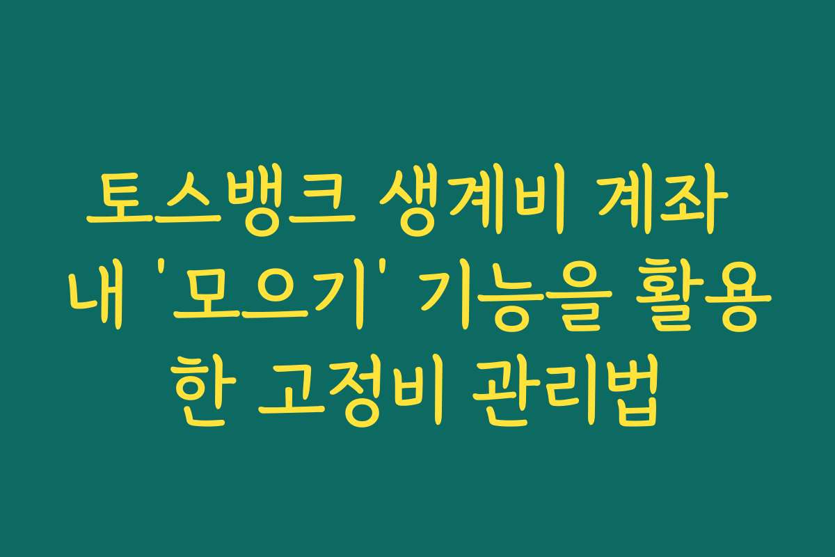 토스뱅크 생계비 계좌 내 ‘모으기’ 기능을 활용한 고정비 관리법