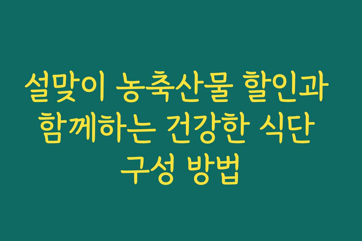 설맞이 농축산물 할인과 함께하는 건강한 식단 구성 방법