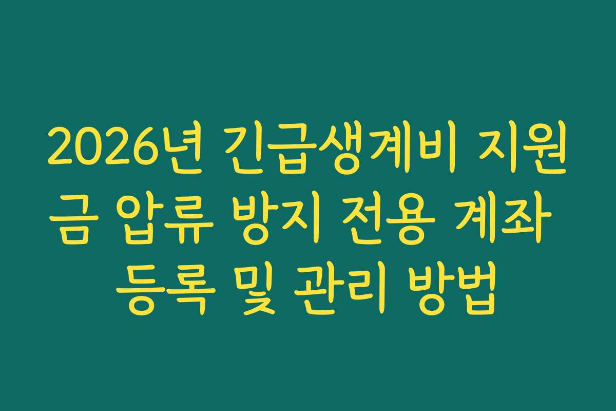 2026년 긴급생계비 지원금 압류 방지 전용 계좌 등록 및 관리 방법 2026년 긴급생계비 지원금 압류 방지 전용 계좌 등록 및 관리 방법