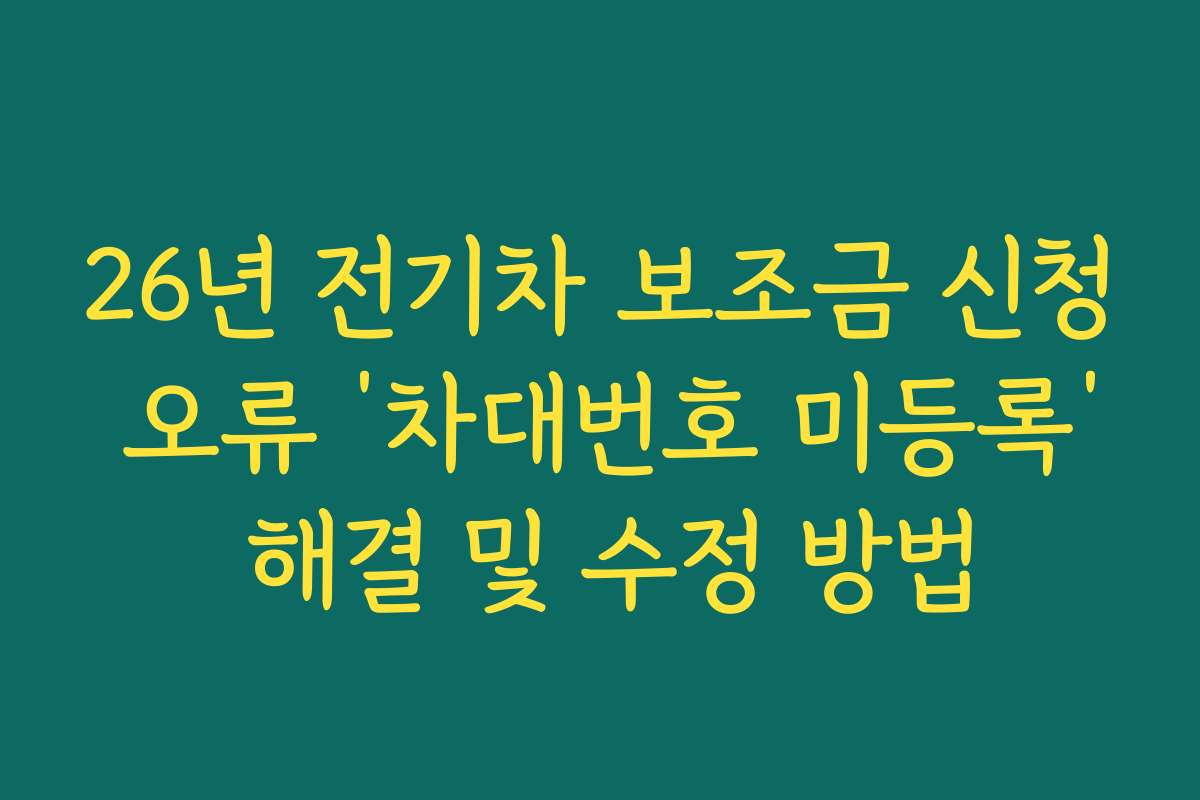 26년 전기차 보조금 신청 오류 ‘차대번호 미등록’ 해결 및 수정 방법