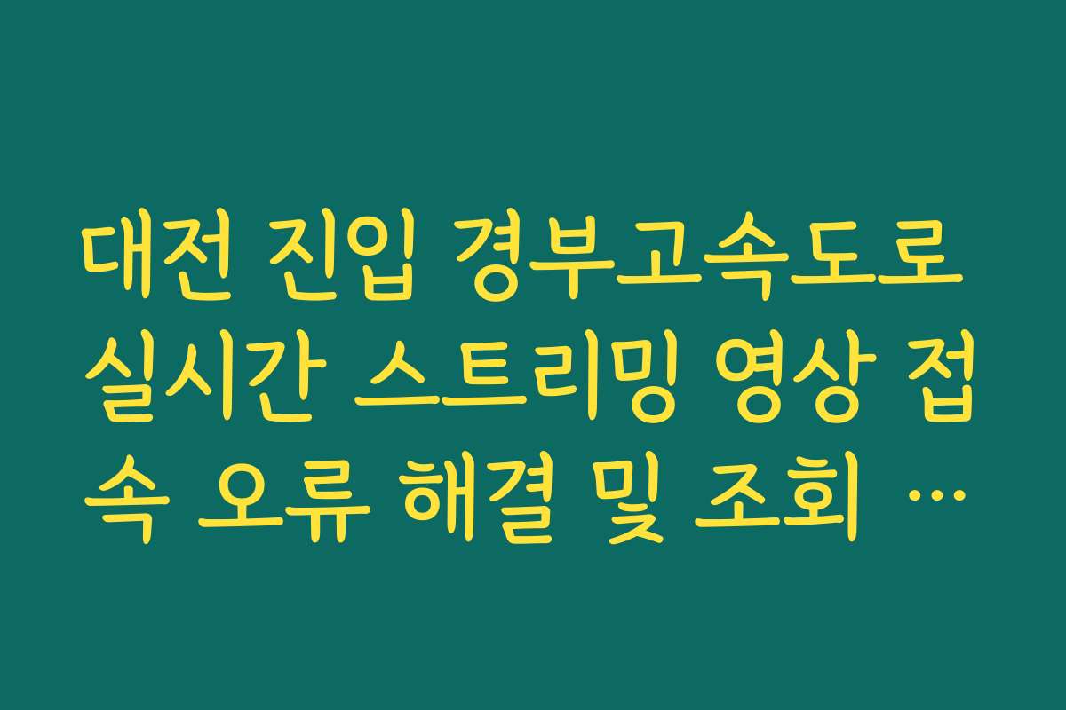 대전 진입 경부고속도로 실시간 스트리밍 영상 접속 오류 해결 및 조회 방법