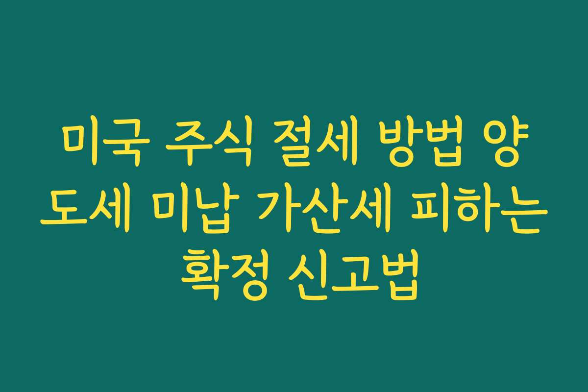 미국 주식 절세 방법 양도세 미납 가산세 피하는 확정 신고법