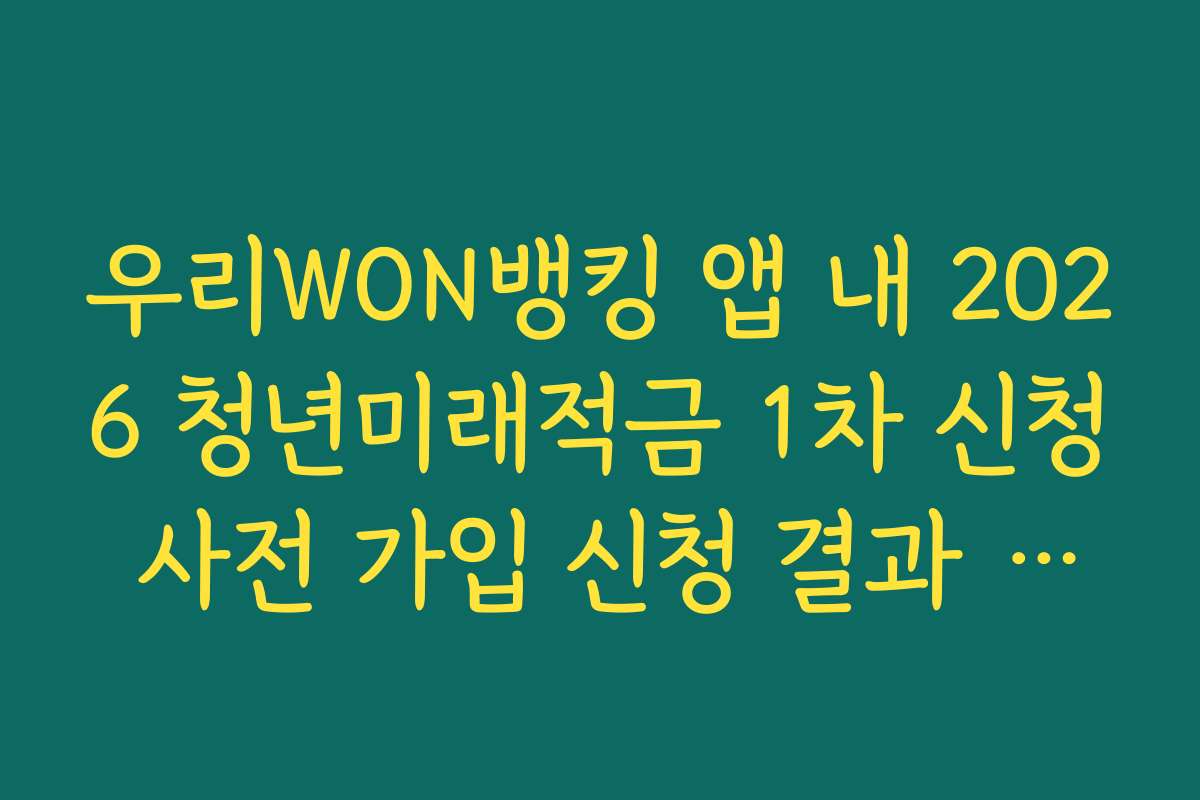우리WON뱅킹 앱 내 2026 청년미래적금 1차 신청 사전 가입 신청 결과 상세 저장법