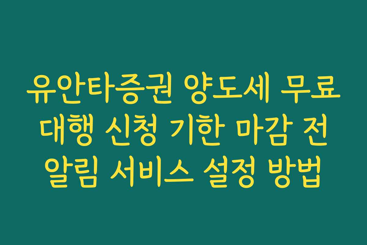 유안타증권 양도세 무료 대행 신청 기한 마감 전 알림 서비스 설정 방법