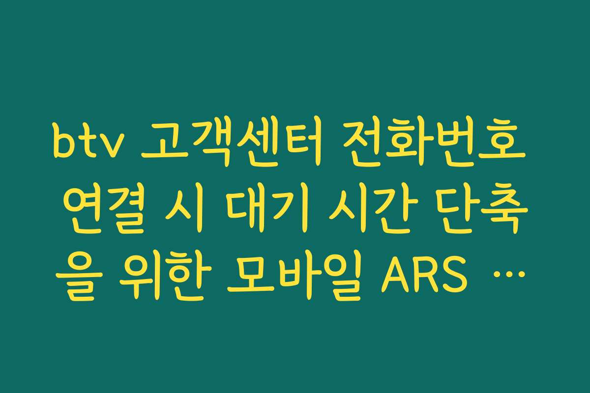 btv 고객센터 전화번호 연결 시 대기 시간 단축을 위한 모바일 ARS 활용법 btv 고객센터 전화번호 연결 시 대기 시간 단축을 위한 모바일 ARS 활용법