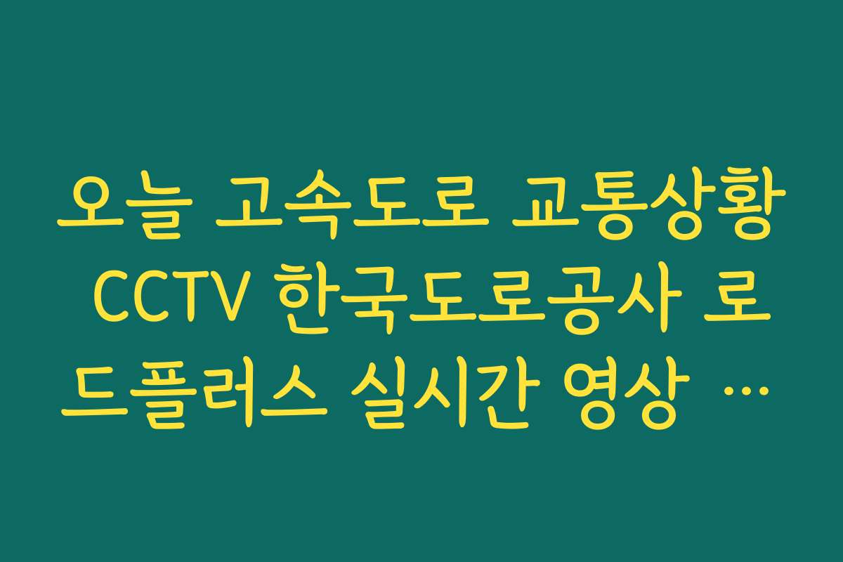오늘 고속도로 교통상황 CCTV 한국도로공사 로드플러스 실시간 영상 시청법