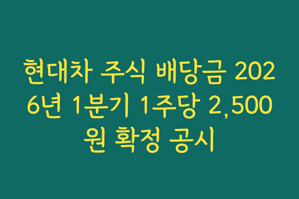현대차 주식 배당금 2026년 1분기 1주당 2,500원 확정 공시 현대차 주식 배당금 2026년 1분기 1주당 2,500원 확정 공시