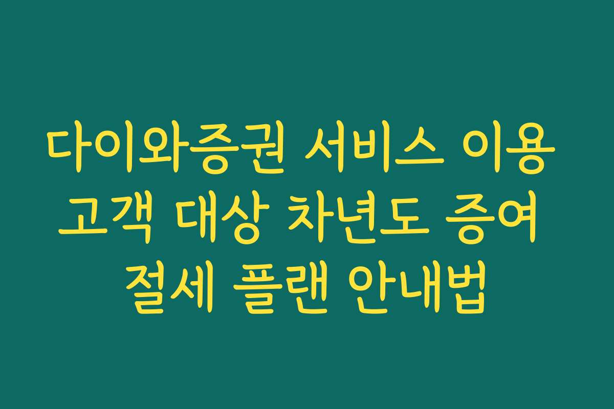 다이와증권 서비스 이용 고객 대상 차년도 증여 절세 플랜 안내법