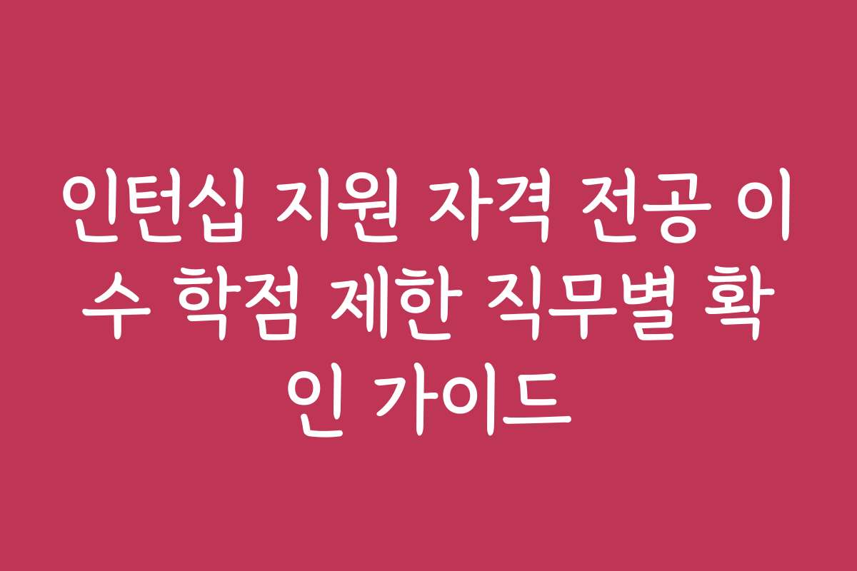 인턴십 지원 자격 전공 이수 학점 제한 직무별 확인 가이드