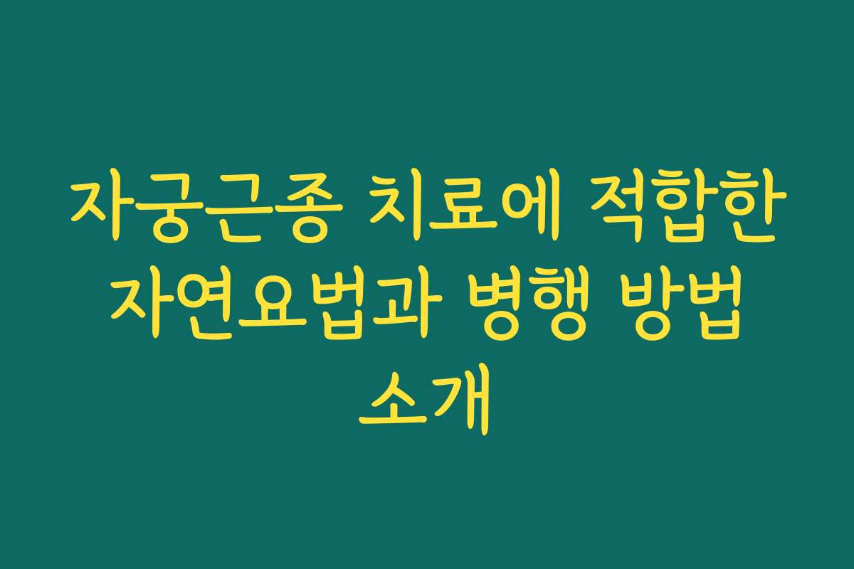 자궁근종 치료에 적합한 자연요법과 병행 방법 소개